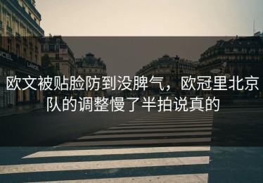 欧文被贴脸防到没脾气，欧冠里北京队的调整慢了半拍说真的
