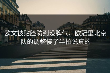 欧文被贴脸防到没脾气，欧冠里北京队的调整慢了半拍说真的