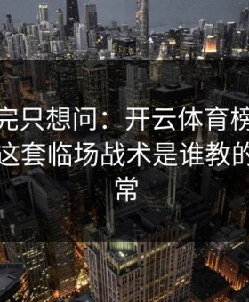 CBA看完只想问：开云体育榜单显示阿森纳这套临场战术是谁教的，太反常