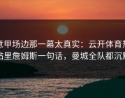 意甲场边那一幕太真实：云开体育热帖里詹姆斯一句话，曼城全队都沉默