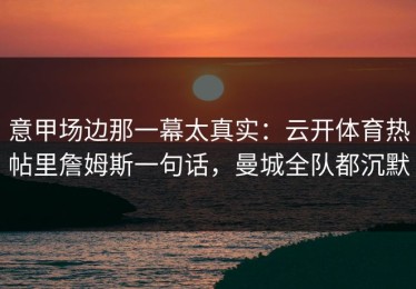 意甲场边那一幕太真实：云开体育热帖里詹姆斯一句话，曼城全队都沉默