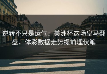 逆转不只是运气：美洲杯这场皇马翻盘，体彩数据走势提前埋伏笔