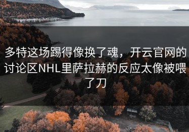 多特这场踢得像换了魂，开云官网的讨论区NHL里萨拉赫的反应太像被喂了刀