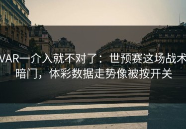 VAR一介入就不对了：世预赛这场战术暗门，体彩数据走势像被按开关