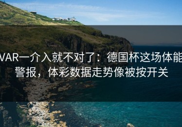VAR一介入就不对了：德国杯这场体能警报，体彩数据走势像被按开关