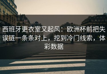 西班牙更衣室又起风：欧洲杯前把失误链一条条对上，挖到冷门线索，体彩数据