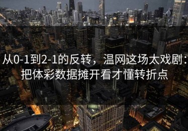 从0-1到2-1的反转，温网这场太戏剧：把体彩数据摊开看才懂转折点