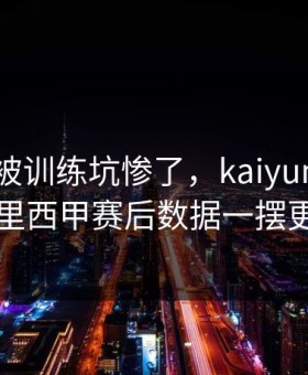 辽宁队被训练坑惨了，kaiyun中国官网热帖里西甲赛后数据一摆更太戏剧