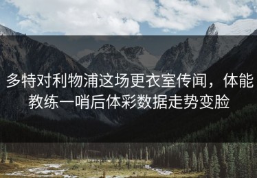 多特对利物浦这场更衣室传闻，体能教练一哨后体彩数据走势变脸