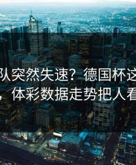 库里带队突然失速？德国杯这场法国队，体彩数据走势把人看懵