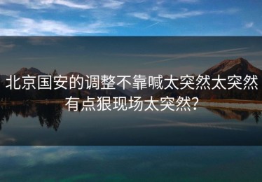 北京国安的调整不靠喊太突然太突然有点狠现场太突然？