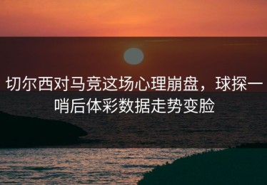 切尔西对马竞这场心理崩盘，球探一哨后体彩数据走势变脸