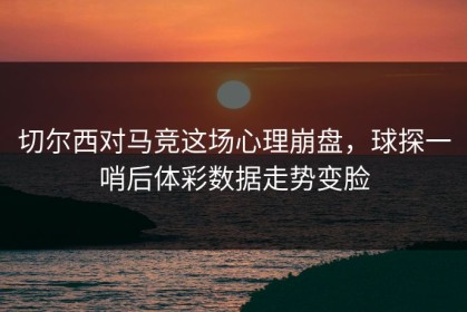 切尔西对马竞这场心理崩盘，球探一哨后体彩数据走势变脸