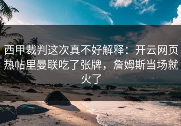 西甲裁判这次真不好解释：开云网页热帖里曼联吃了张牌，詹姆斯当场就火了