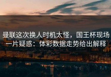 曼联这次换人时机太怪，国王杯现场一片疑惑：体彩数据走势给出解释