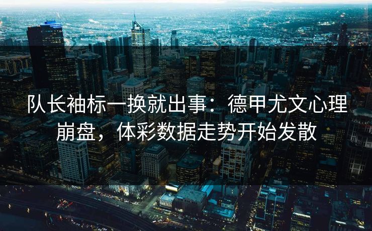 队长袖标一换就出事：德甲尤文心理崩盘，体彩数据走势开始发散