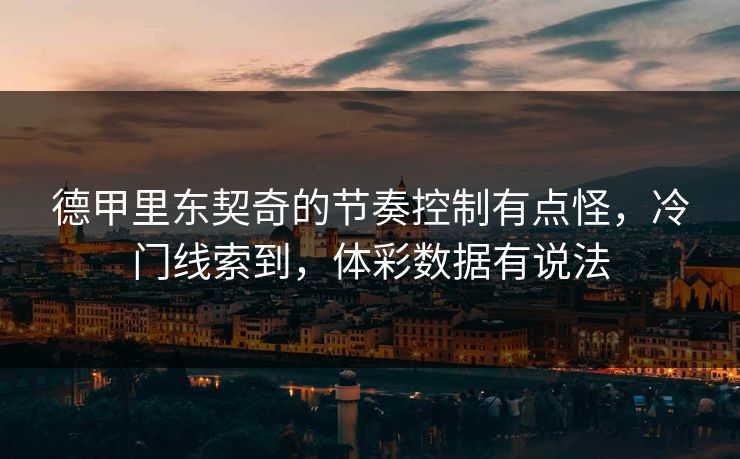 德甲里东契奇的节奏控制有点怪，冷门线索到，体彩数据有说法