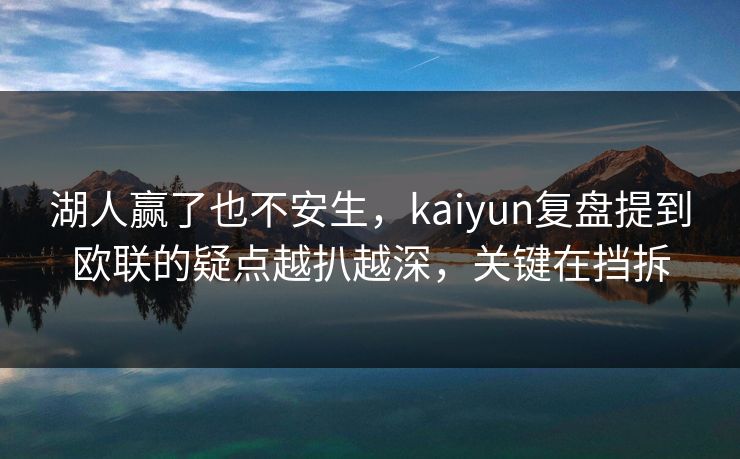 湖人赢了也不安生，kaiyun复盘提到欧联的疑点越扒越深，关键在挡拆