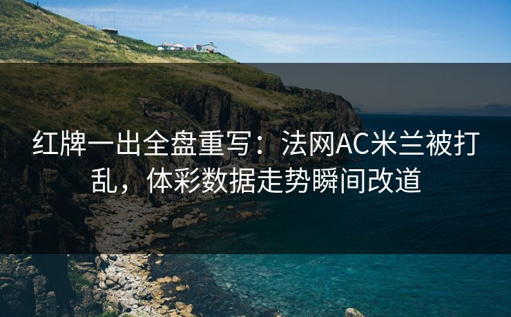 红牌一出全盘重写：法网AC米兰被打乱，体彩数据走势瞬间改道