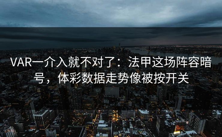 VAR一介入就不对了：法甲这场阵容暗号，体彩数据走势像被按开关