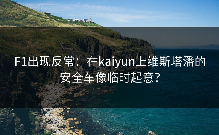 F1出现反常：在kaiyun上维斯塔潘的安全车像临时起意？