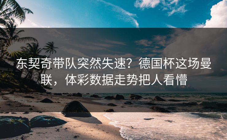 东契奇带队突然失速？德国杯这场曼联，体彩数据走势把人看懵