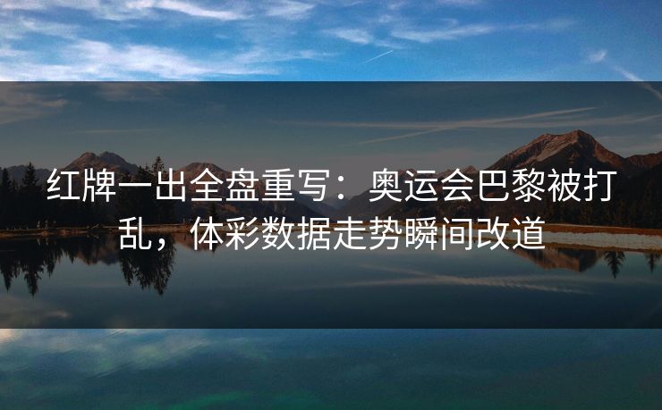 红牌一出全盘重写：奥运会巴黎被打乱，体彩数据走势瞬间改道