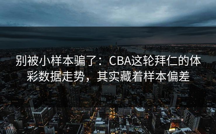 别被小样本骗了：CBA这轮拜仁的体彩数据走势，其实藏着样本偏差