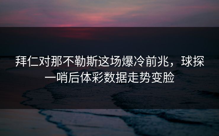 拜仁对那不勒斯这场爆冷前兆，球探一哨后体彩数据走势变脸