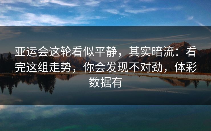 亚运会这轮看似平静，其实暗流：看完这组走势，你会发现不对劲，体彩数据有