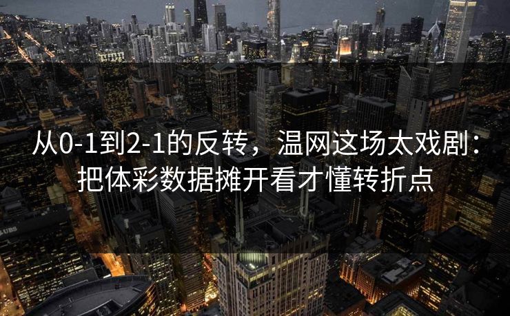 从0-1到2-1的反转，温网这场太戏剧：把体彩数据摊开看才懂转折点