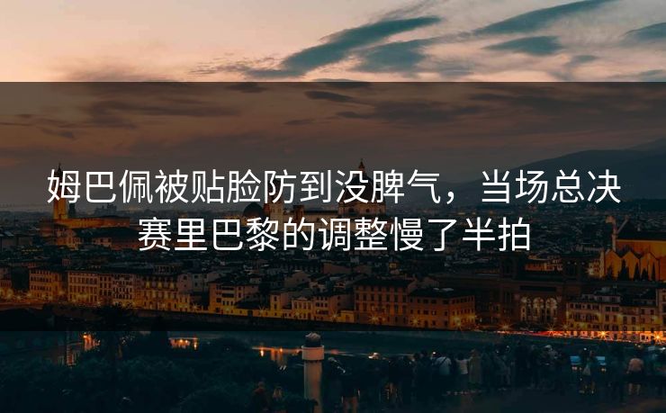 姆巴佩被贴脸防到没脾气，当场总决赛里巴黎的调整慢了半拍