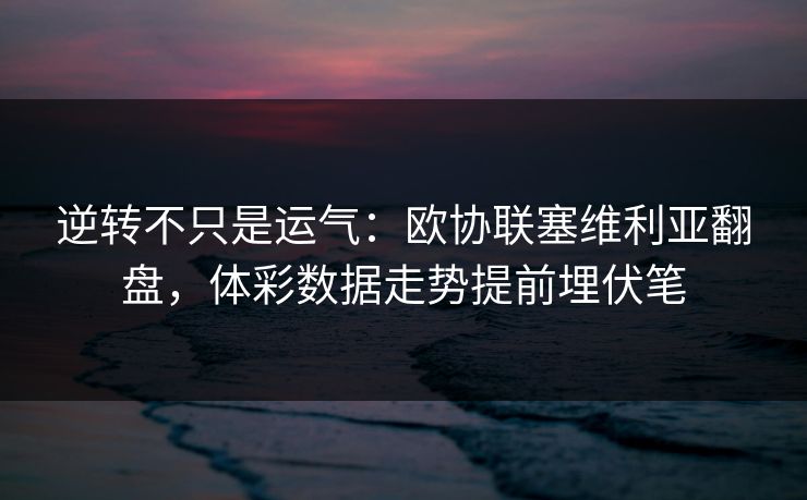 逆转不只是运气：欧协联塞维利亚翻盘，体彩数据走势提前埋伏笔
