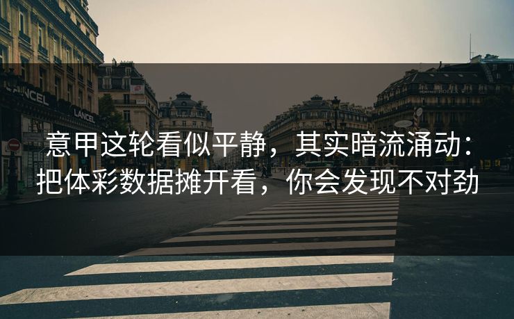 意甲这轮看似平静，其实暗流涌动：把体彩数据摊开看，你会发现不对劲