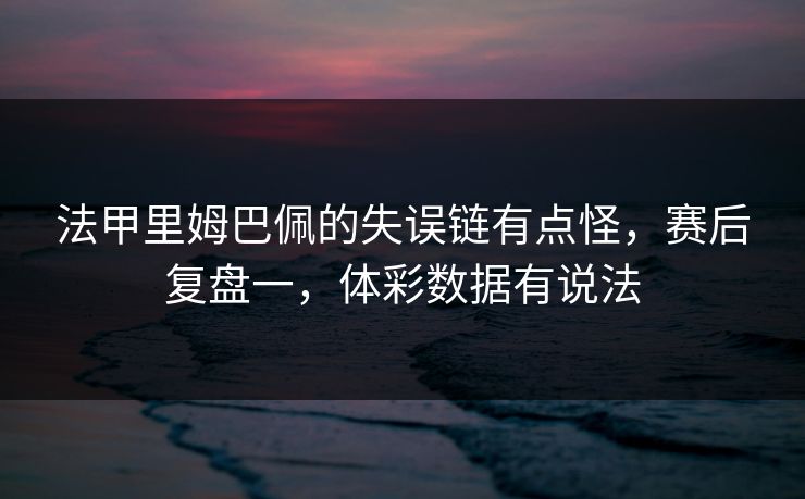 法甲里姆巴佩的失误链有点怪，赛后复盘一，体彩数据有说法