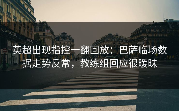 英超出现指控一翻回放：巴萨临场数据走势反常，教练组回应很暧昧