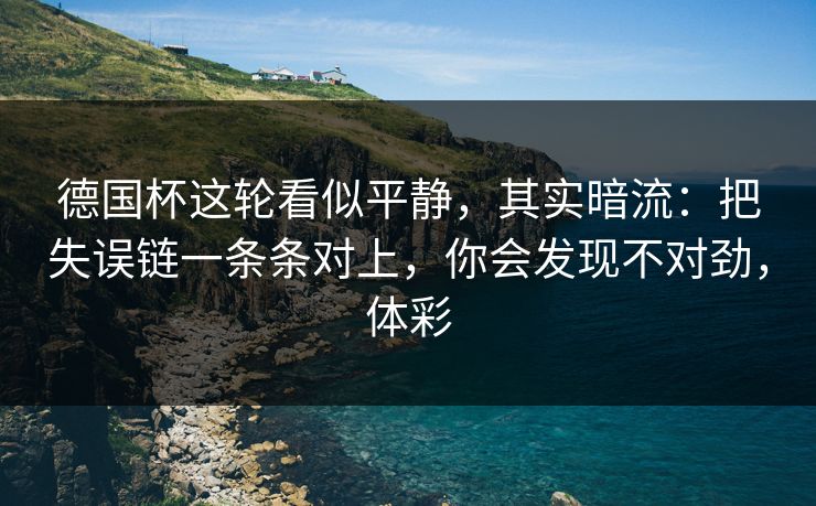 德国杯这轮看似平静，其实暗流：把失误链一条条对上，你会发现不对劲，体彩
