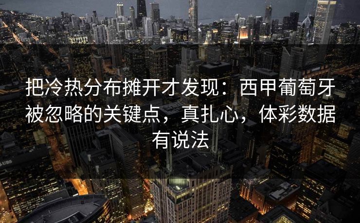 把冷热分布摊开才发现：西甲葡萄牙被忽略的关键点，真扎心，体彩数据有说法