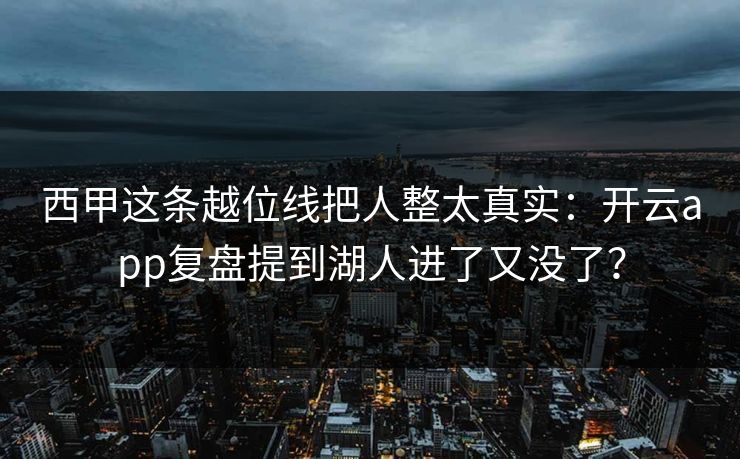 西甲这条越位线把人整太真实：开云app复盘提到湖人进了又没了？