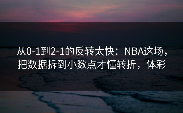 从0-1到2-1的反转太快：NBA这场，把数据拆到小数点才懂转折，体彩