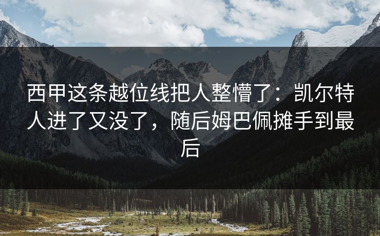 西甲这条越位线把人整懵了：凯尔特人进了又没了，随后姆巴佩摊手到最后