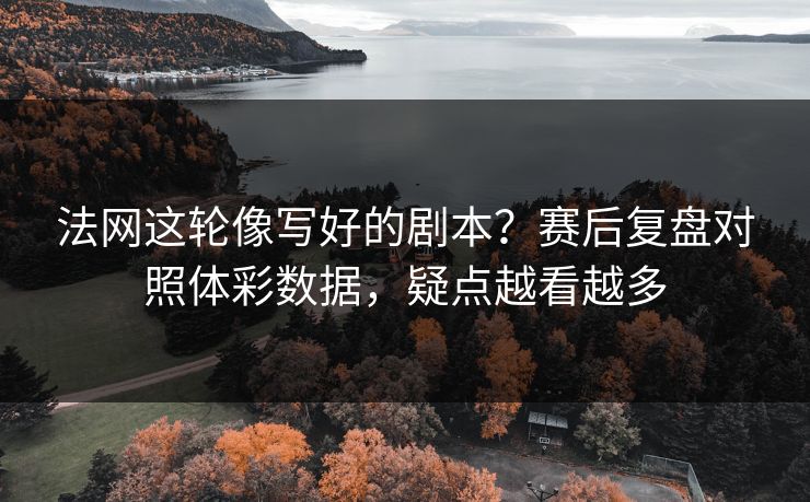 法网这轮像写好的剧本？赛后复盘对照体彩数据，疑点越看越多