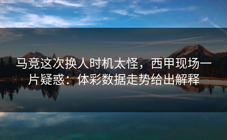 马竞这次换人时机太怪，西甲现场一片疑惑：体彩数据走势给出解释