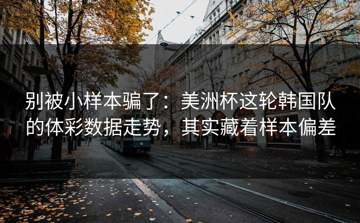 别被小样本骗了：美洲杯这轮韩国队的体彩数据走势，其实藏着样本偏差