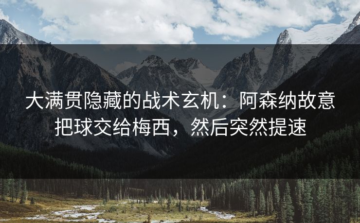 大满贯隐藏的战术玄机：阿森纳故意把球交给梅西，然后突然提速