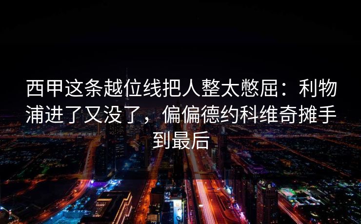 西甲这条越位线把人整太憋屈：利物浦进了又没了，偏偏德约科维奇摊手到最后